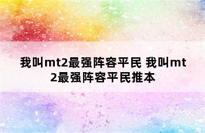 我叫mt2最强阵容平民 我叫mt2最强阵容平民推本